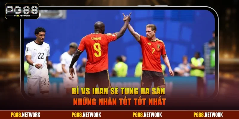 Bỉ vs Iran sẽ tung ra sân những nhân tốt tốt nhất