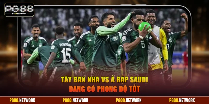 Tây Ban Nha vs Ả Rập Saudi đang có phong độ tốt